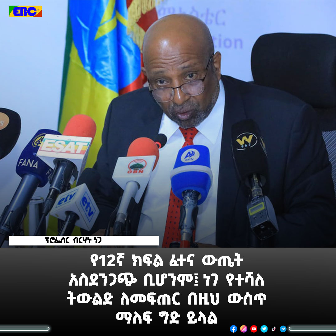 የ12ኛ ክፍል ፈተና ውጤት አስደንጋጭ ቢሆንም፤ ነገ የተሻለ ትውልድ ለመፍጠር በዚህ ውስጥ ማለፍ ግድ ይላል - ፕሮፌሰር ብርሃኑ ነጋ