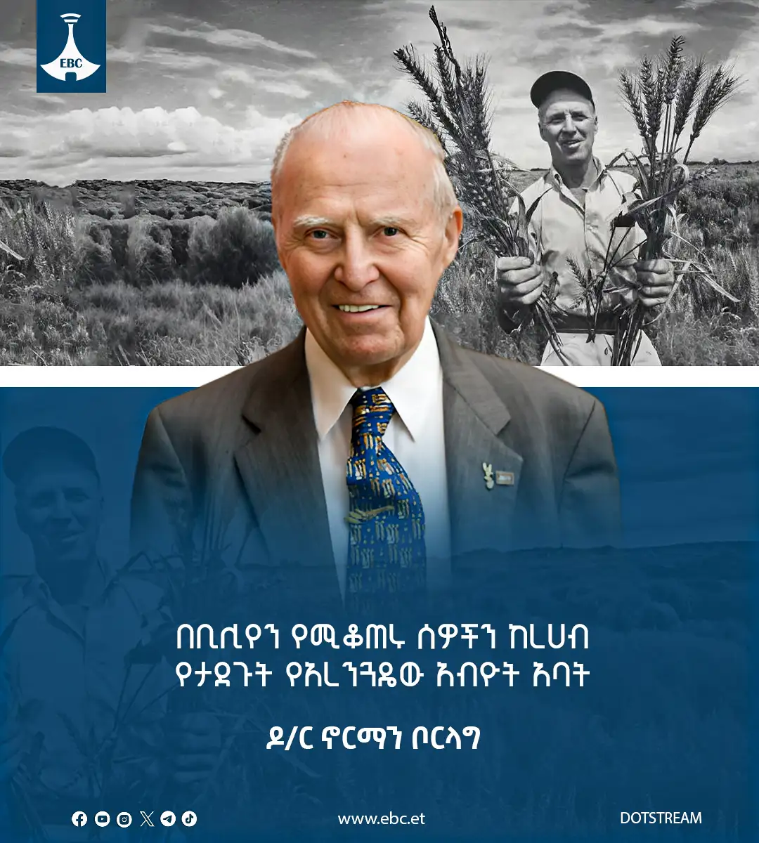 በቢሊየን የሚቆጠሩ ሰዎችን ከረሀብ የታደጉት የአረንጓዴው አብዮት አባት - ዶ/ር ኖርማን ቦርላግ