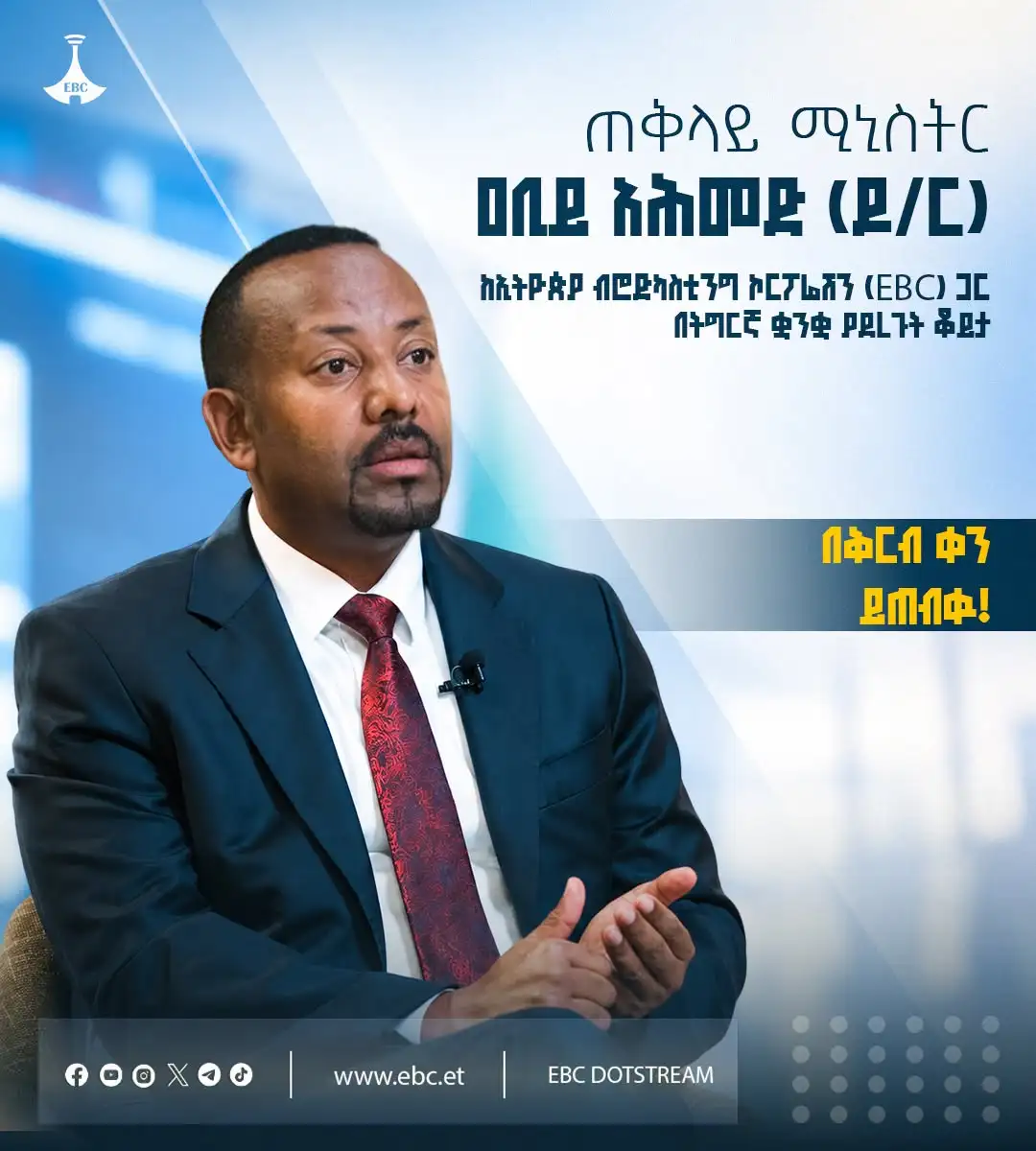 ጠቅላይ ሚኒስትር ዐቢይ አሕመድ (ዶ/ር) ከኢትዮጵያ ብሮድካስቲንግ ኮርፖሬሽን (EBC) ጋር በትግርኛ ቋንቋ ያደረጉት ቆይታ፤ በኢቲቪ ዜና ቻናል፣ በኢትዮጵያ ሬዲዮ፣ በኤፍኤም አዲስ 97.1 እና በሁሉም የኢቢሲ ዶትስትሪም የማኅበራዊ ሚዲያ አማራጮች በቅርብ ቀን ይጠብቁን!