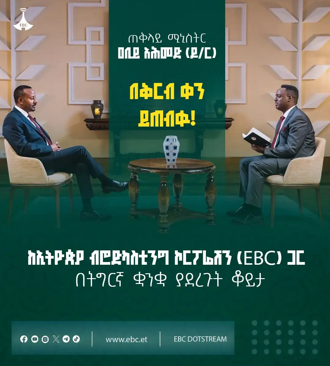 ጠቅላይ ሚኒስትር ዐቢይ አሕመድ (ዶ/ር) ከኢትዮጵያ ብሮድካስቲንግ ኮርፖሬሽን (EBC) ጋር በትግርኛ ቋንቋ ያደረጉት ቆይታ፤ በኢቲቪ ዜና ቻናል፣ በኢትዮጵያ ሬዲዮ፣ በኤፍኤም አዲስ 97.1 እና በሁሉም የኢቢሲ ዶትስትሪም የማኅበራዊ ሚዲያ አማራጮች በቅርብ ቀን ይጠብቁን!