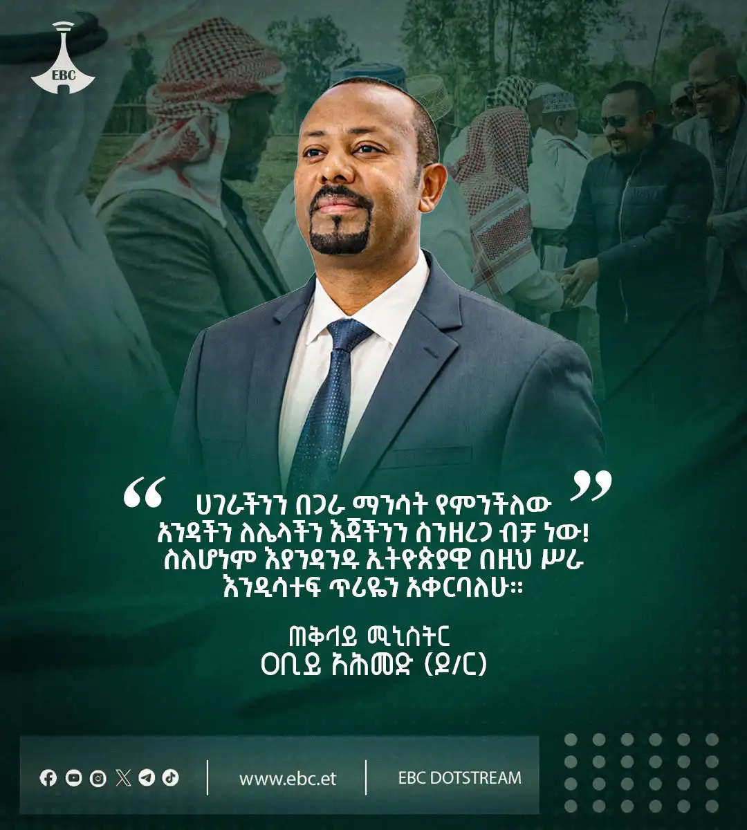 ሀገራችንን በጋራ ማንሳት የምንችለው አንዳችን ለሌላችን እጃችንን ስንዘረጋ ብቻ ነው! ስለሆነም እያንዳንዱ ኢትዮጵያዊ በዚህ ሥራ እንዲሳተፍ ጥሪዬን አቀርባለሁ።  ጠቅላይ ሚኒስትር ዐቢይ አሕመድ (ዶ/ር)