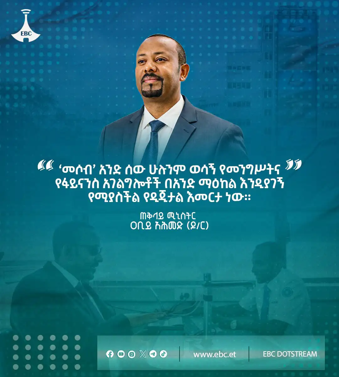 ‘መሶብ’ አንድ ሰው ሁሉንም ወሳኝ የመንግሥትና የፋይናንስ አገልግሎቶች በአንድ ማዕከል እንዲያገኝ የሚያስችል የዲጂታል እመርታ ነው።"  ጠቅላይ ሚኒስትር ዐቢይ አሕመድ (ዶ/ር)