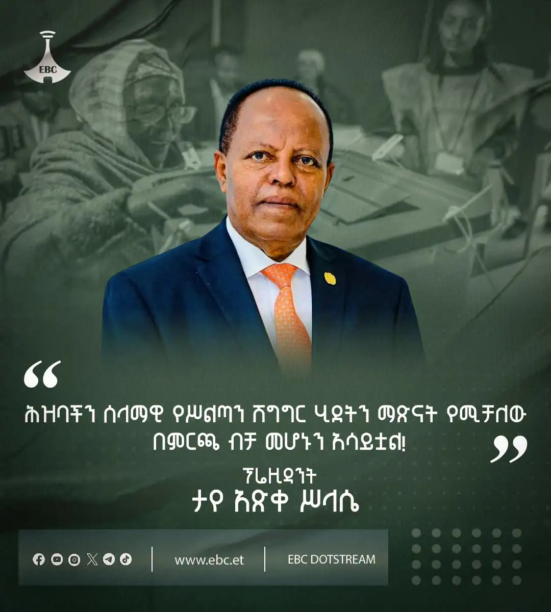 "ሕዝባችን ሰላማዊ የሥልጣን ሽግግር ሂደትን ማጽናት የሚቻለው በምርጫ ብቻ መሆኑን አሳይቷል!" - ፕሬዚዳንት ታየ አጽቀ ሥላሴ