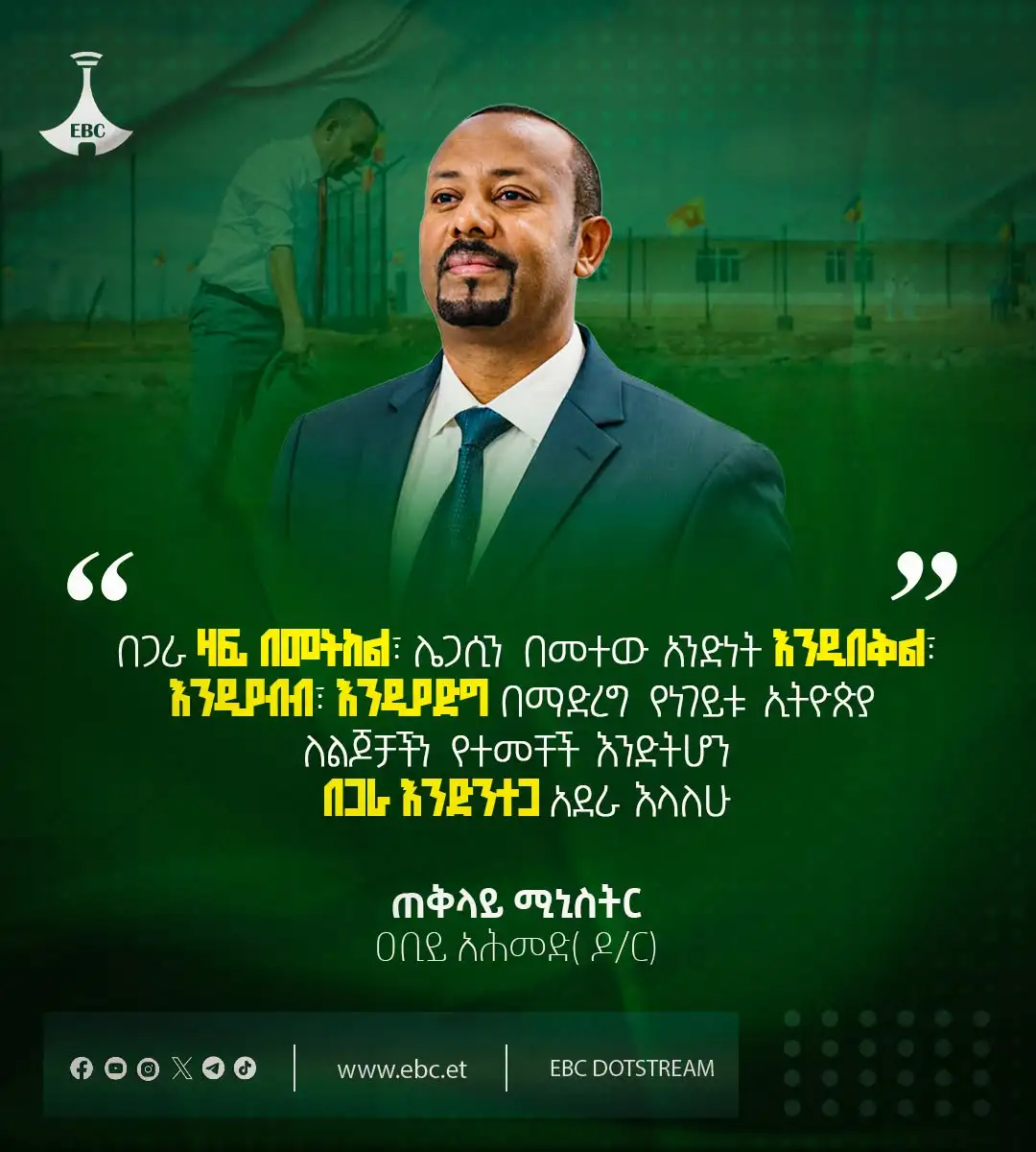በጋራ ዛፍ በመትከል፣ ሌጋሲን በመተው አንድነት እንዲበቅል፣ እንዲያብብ፣ እንዲያድግ በማድረግ የነገይቱ ኢትዮጵያ ለልጆቻችን የተመቸች እንድትሆን በጋራ እንድንተጋ አደራ እላለሁ።”ጠቅላይ ሚኒስትር ዐቢይ አሕመድ ( ዶ/ር)