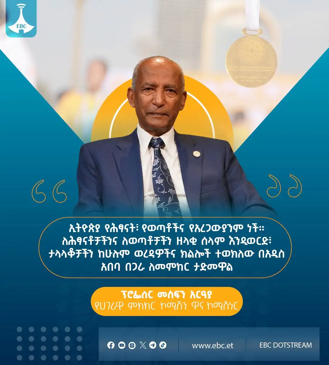"ኢትዮጵያ የሕፃናት፣ የወጣቶችና የአረጋውያንም ነች። ለሕፃናቶቻችንና ለወጣቶቻችን ዘላቂ ሰላም እንዲወርድ፣ ታላላቆቻችን ከሁሉም ወረዳዎችና ክልሎች ተወክለው በአዲስ አበባ በጋራ ለመምከር ታድመዋል።"  ፕሮፌሰር መስፍን አርዓያ የሀገራዊ ምክክር ኮሚሽን ዋና ኮሚሽነር
