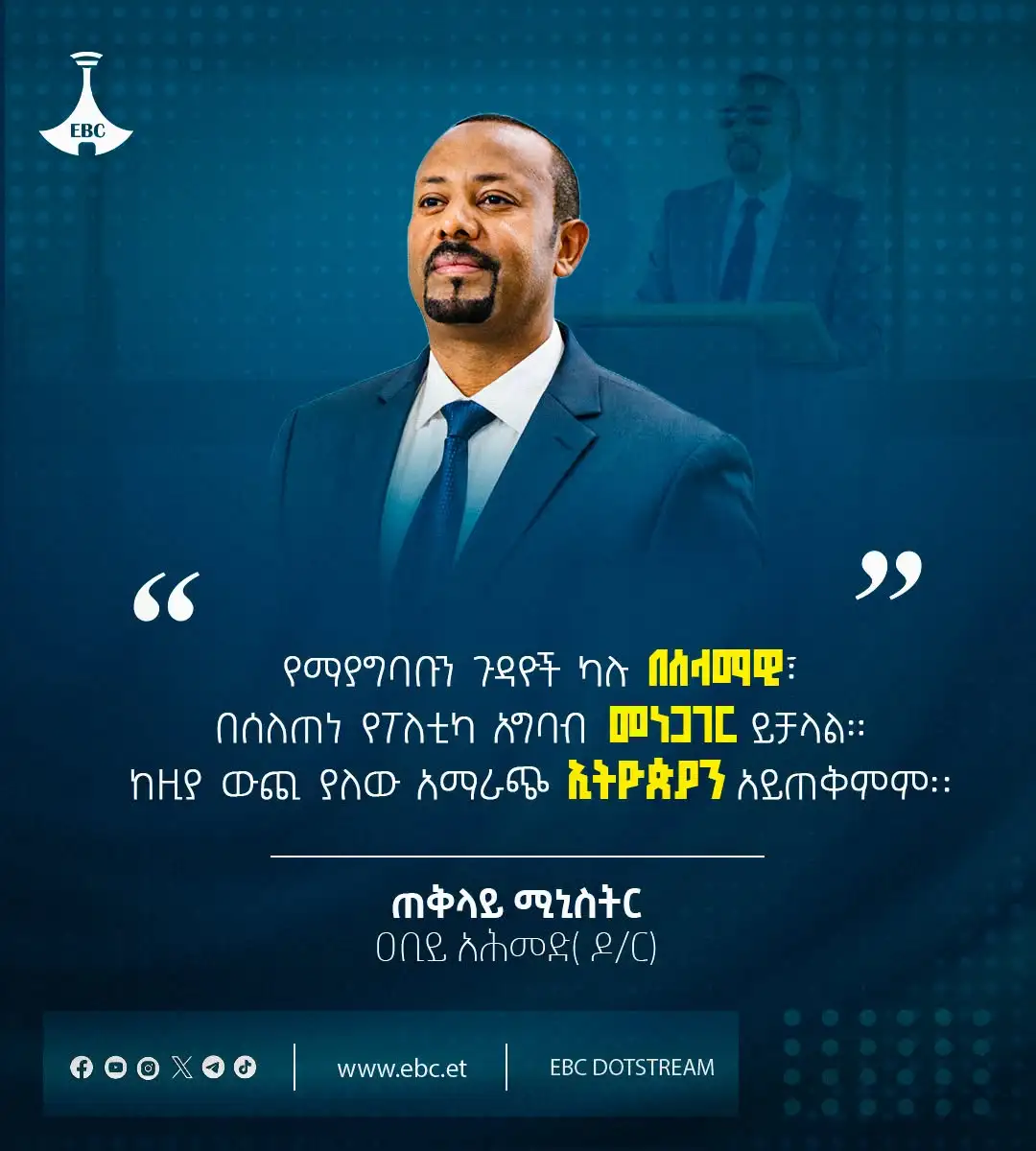 “የማያግባቡን ጉዳዮች ካሉ በሰላማዊ፣ በሰለጠነ የፖለቲካ አግባብ መነጋገር ይቻላል። ከዚያ ውጪ ያለው አማራጭ ኢትዮጵያን አይጠቅምም።” - ጠቅላይ ሚኒስትር ዐቢይ አሕመድ (ዶ/ር)