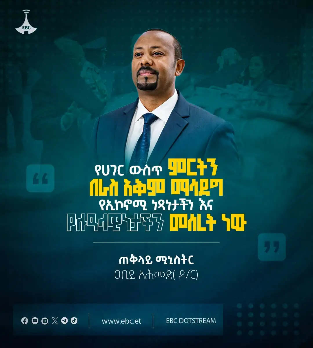 "የሀገር ውስጥ ምርትን በራስ አቅም ማሳደግ የኢኮኖሚ ነጻነታችን እና የሉዓላዊነታችን መሰረት ነው።" - ጠቅላይ ሚኒስትር ዐቢይ አሕመድ (ዶ/ር)