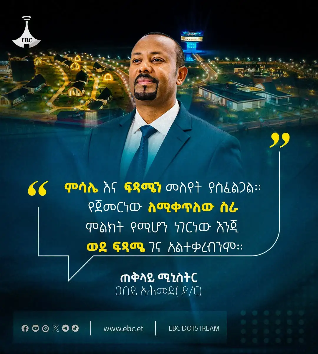 "ምሳሌ እና ፍጻሜን መለየት ያስፈልጋል። የጀመርነው ለሚቀጥለው ስራ ምልክት የሚሆን ነገር ነው እንጂ ወደ ፍጻሜ ገና አልተቃረብንም።"ጠቅላይ ሚኒስትር ዐቢይ አሕመድ (ዶ/ር)
