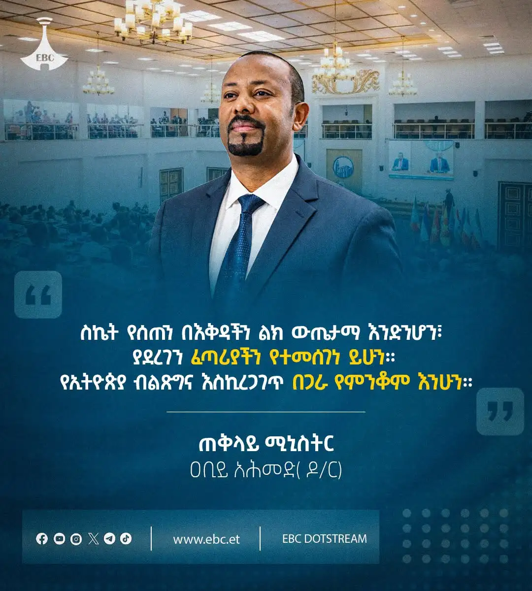 “ስኬት የሰጠን በዕቅዳችን ልክ ውጤታማ እንድንሆን፣ ያደረገን ፈጣሪያችን የተመሰገነ ይሁን፤ የኢትዮጵያ ብልጽግና እስኪረጋገጥ በጋራ የምንቆም እንሁን።”  ጠቅላይ ሚኒስትር ዐቢይ አሕመድ (ዶ/ር)