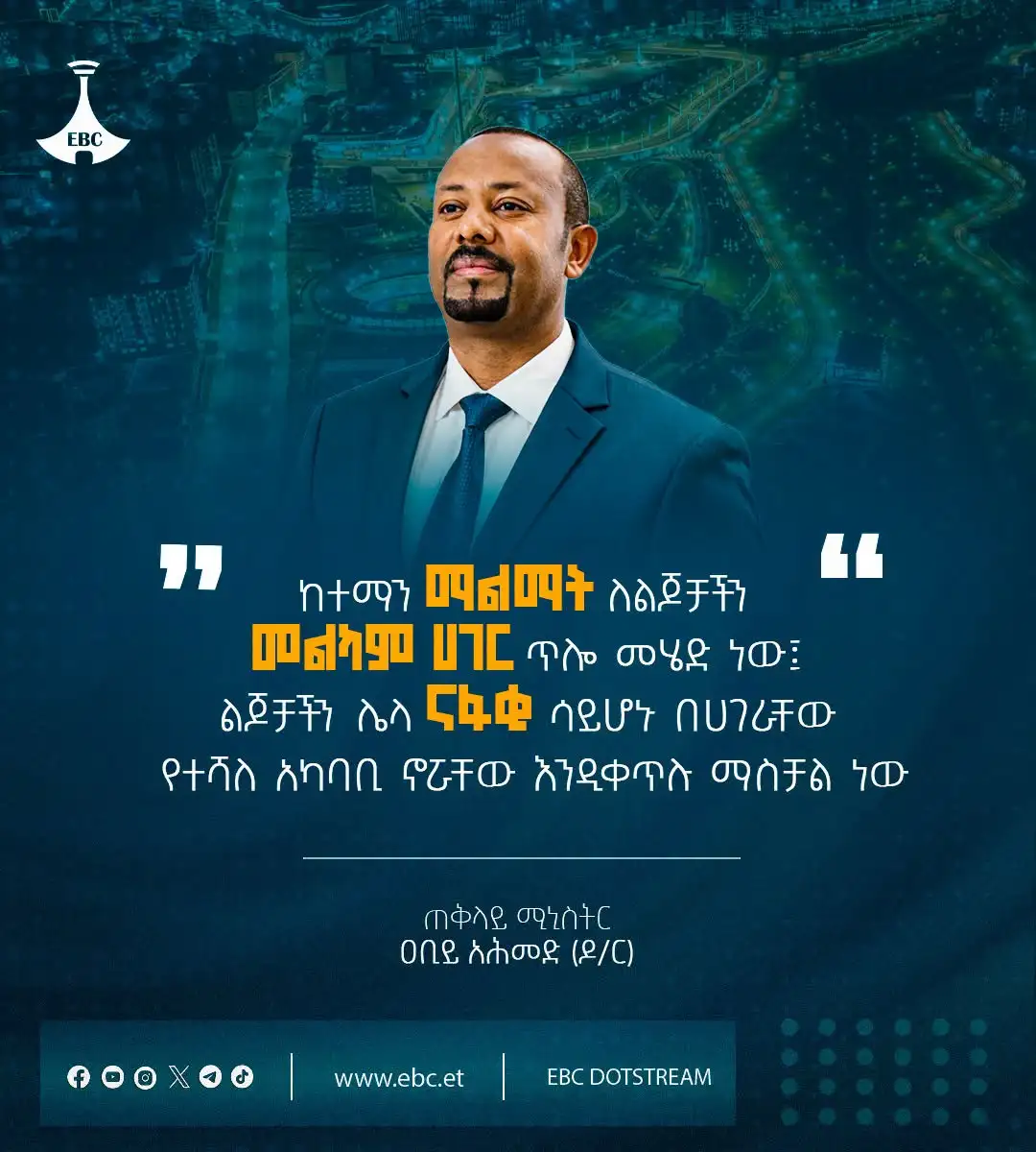 “ከተማን ማልማት ለልጆቻችን መልካም ሀገር ጥሎ መሄድ ነው፤ ልጆቻችን ሌላ ናፋቂ ሳይሆኑ በሀገራቸው የተሻለ አካባቢ ኖሯቸው እንዲቀጥሉ ማስቻል ነው።"  ጠቅላይ ሚኒስትር ዐቢይ አሕመድ (ዶ/ር)