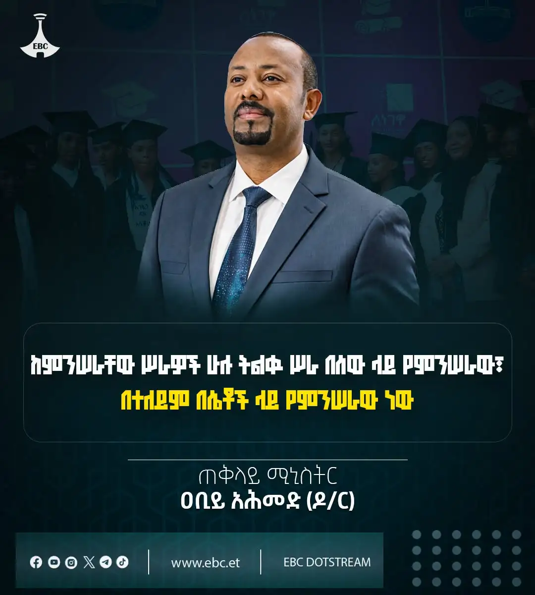 "ከምንሠራቸው ሥራዎች ሁሉ ትልቁ ሥራ በሰው ላይ የምንሠራው፣ በተለይም በሴቶች ላይ የምንሠራው ነው።"  ጠቅላይ ሚኒስትር ዐቢይ አሕመድ (ዶ/ር)