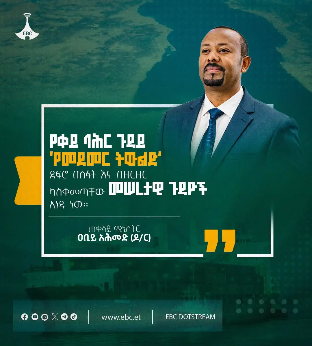 "የቀይ ባሕር ጉዳይ 'የመደመር ትውልድ' ደፍሮ በስፋት እና በዝርዝር ካስቀመጣቸው መሠረታዊ ጉዳዮች አንዱ ነው።"  ጠቅላይ ሚኒስትር ዐቢይ አሕመድ (ዶ/ር)