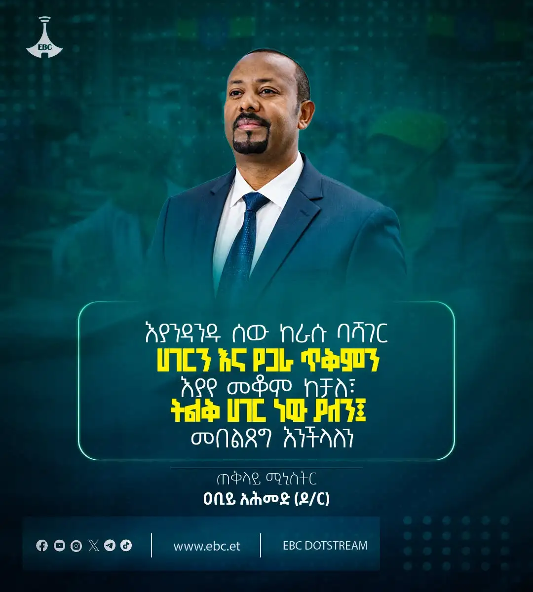 “እያንዳንዱ ሰው ከራሱ ባሻገር ሀገርን እና የጋራ ጥቅምን እያየ መቆም ከቻለ፣ ትልቅ ሀገር ነው ያለን፤ መበልጸግ እንችላለን።”  ጠቅላይ ሚኒስትር ዐቢይ አሕመድ (ዶ/ር)