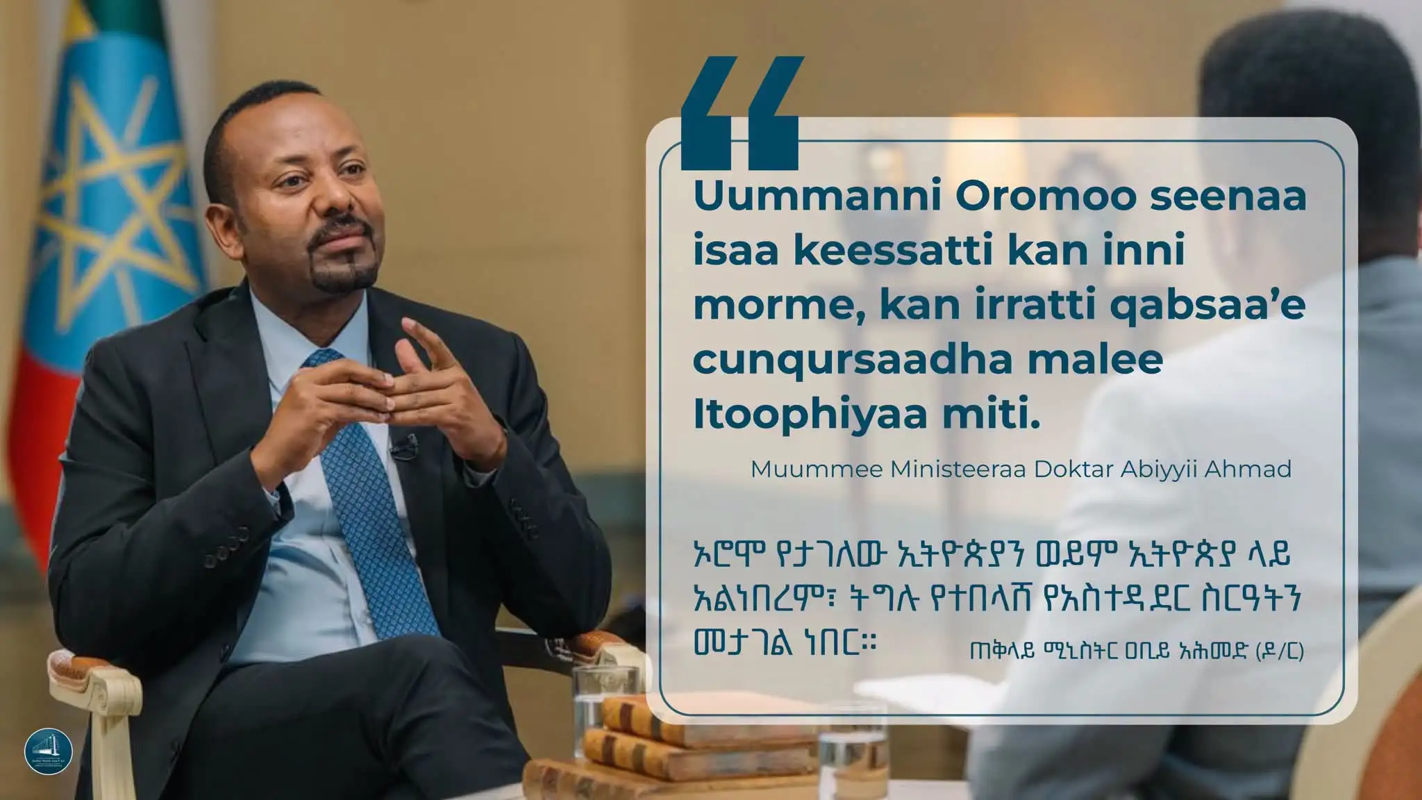ኦሮሞ የታገለው ኢትዮጵያን ወይንም ኢትዮጵያ ላይ አልነበረም፣ ትግሉ የተበላሸ የአስተዳደር ስርአትን መታገል ነበር።"  ጠቅላይ ሚኒስትር ዐቢይ አሕመድ (ዶ/ር) ስለ ኦሮሞ ሕዝብ ትግል ከተናገሩት። Muummichi Ministeeraa Dr Abiyyi Ahimad waa’ee qabsoo uummata Oromoo kan dubbatan irraa.