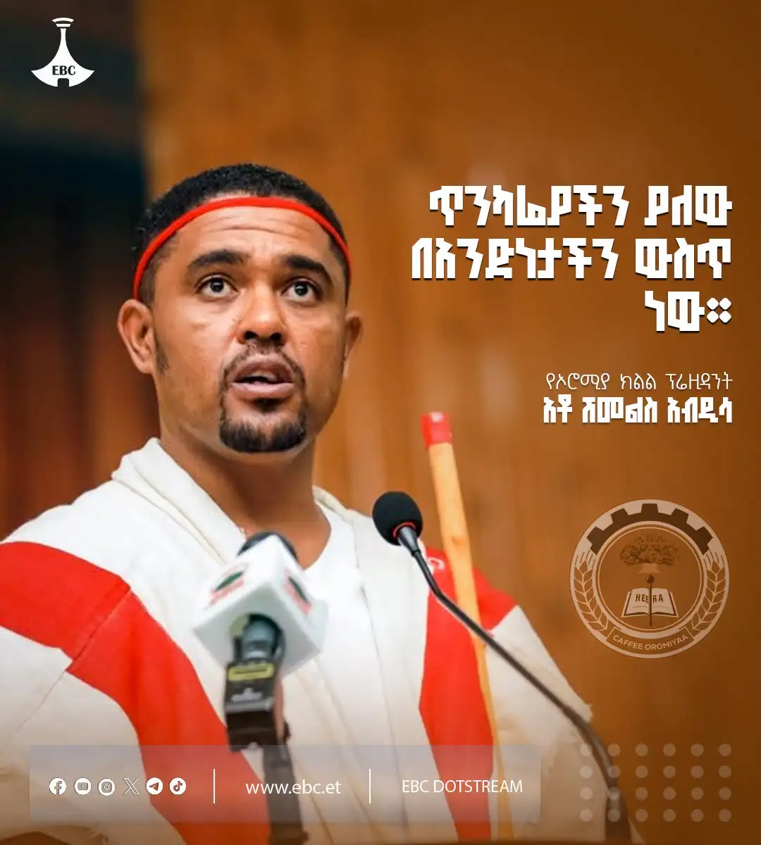 "ጥንካሬያችን ያለው በአንድነታችን ውስጥ ነው።" የኦሮሚያ ክልል ፕሬዚዳንት አቶ ሽመልስ አብዲሳ