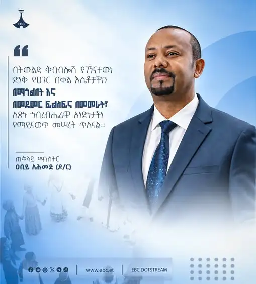 “በትውልድ ቅብብሎሽ ያገኘናቸውን ድንቅ የሀገር በቀል እሴቶቻችንን በማጎልበት እና በመደመር ፍልስፍና በመመራት፣ ለጽኑ ኅብረብሔራዊ አንድነታችን የማይናወጥ መሠረት ጥለናል።”  ጠቅላይ ሚኒስትር ዐቢይ አሕመድ (ዶ/ር)